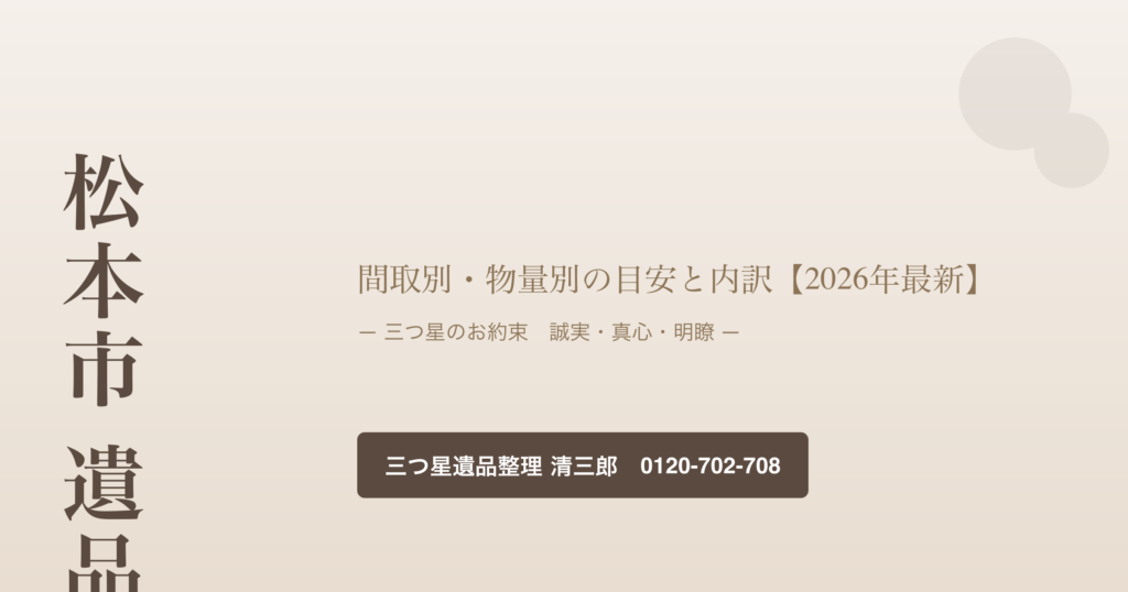 松本市 遺品整理 費用 間取別・物量別の目安と内訳の手引き｜三つ星遺品整理 清三郎
