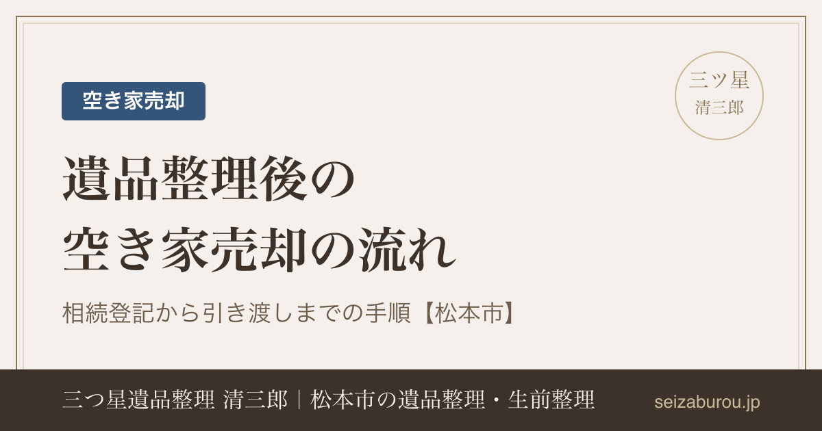 遺品整理後の空き家売却の流れ|相続登記から引き渡しまでの手順【松本市】