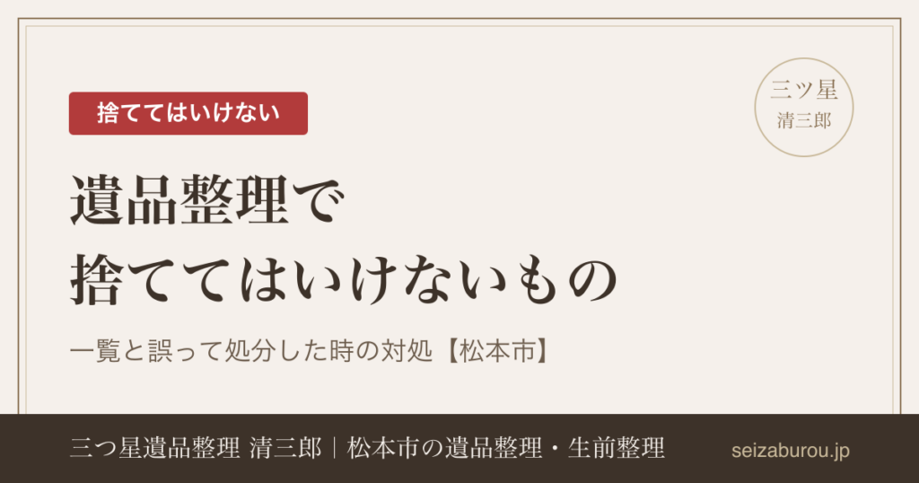 遺品整理で捨ててはいけないもの一覧｜誤って処分した時の対処も【松本市】