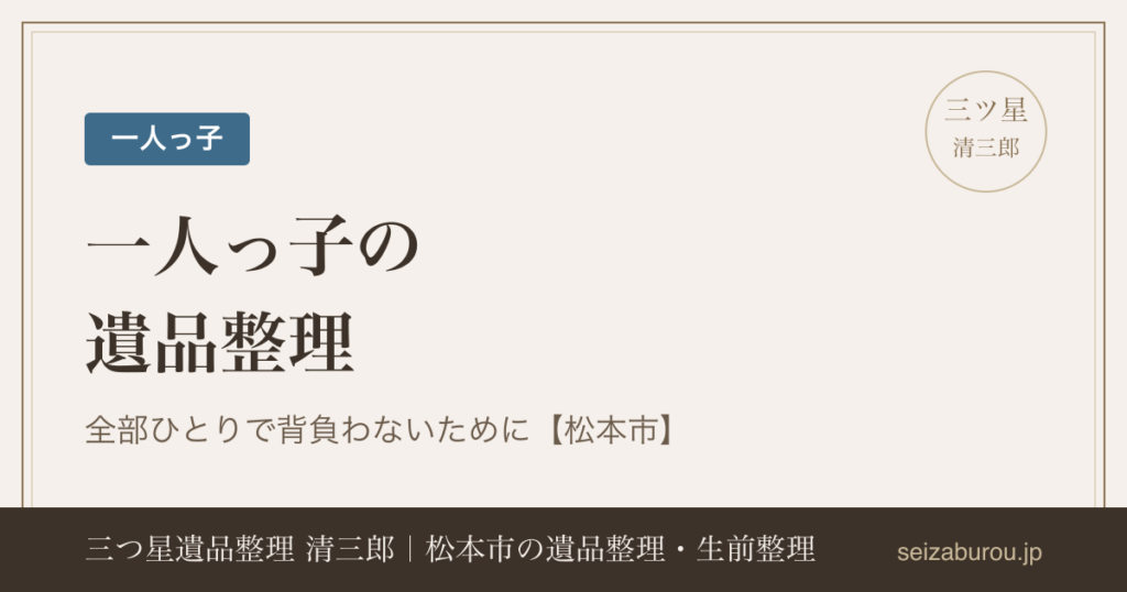 一人っ子の遺品整理|全部ひとりで背負わないための進め方【松本市】